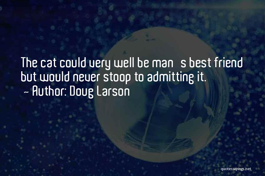 Doug Larson Quotes: The Cat Could Very Well Be Man's Best Friend But Would Never Stoop To Admitting It.
