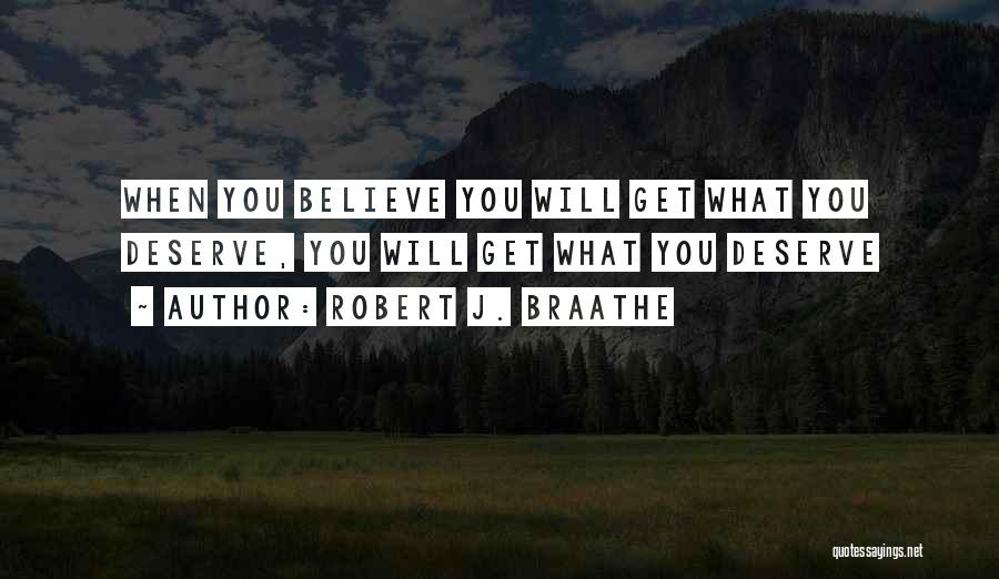 Robert J. Braathe Quotes: When You Believe You Will Get What You Deserve, You Will Get What You Deserve