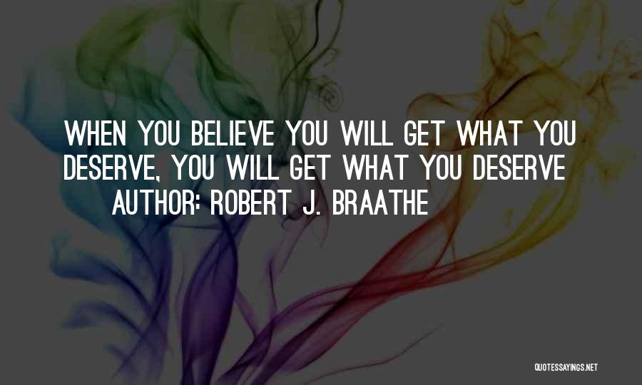 Robert J. Braathe Quotes: When You Believe You Will Get What You Deserve, You Will Get What You Deserve