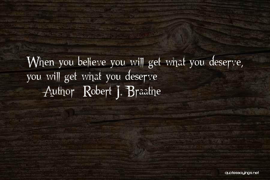 Robert J. Braathe Quotes: When You Believe You Will Get What You Deserve, You Will Get What You Deserve