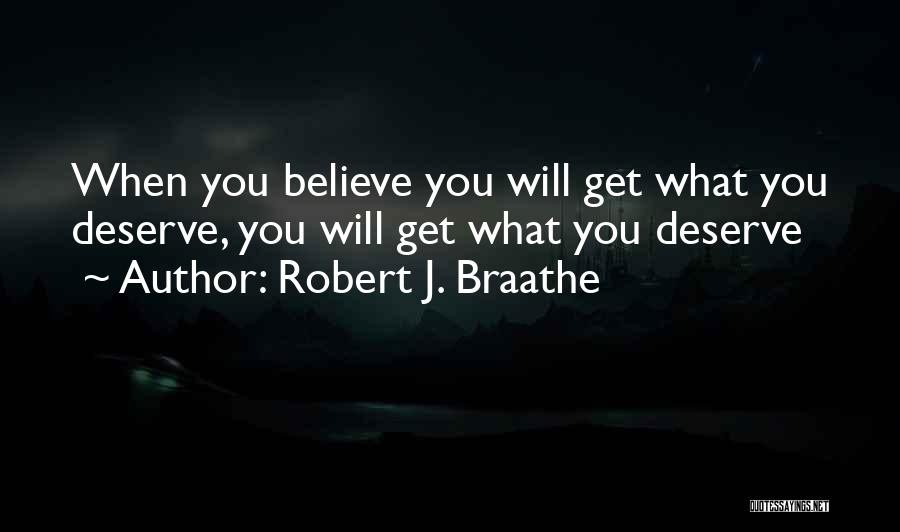 Robert J. Braathe Quotes: When You Believe You Will Get What You Deserve, You Will Get What You Deserve