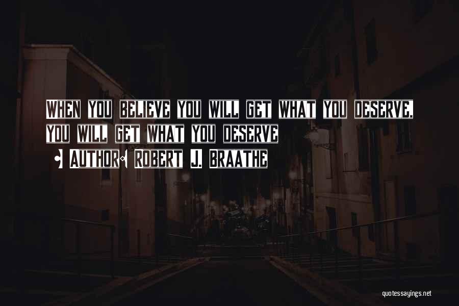 Robert J. Braathe Quotes: When You Believe You Will Get What You Deserve, You Will Get What You Deserve