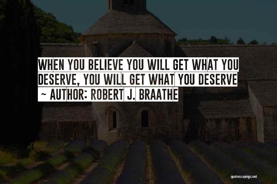 Robert J. Braathe Quotes: When You Believe You Will Get What You Deserve, You Will Get What You Deserve