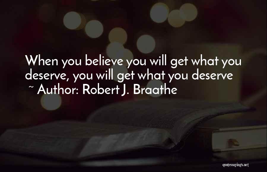 Robert J. Braathe Quotes: When You Believe You Will Get What You Deserve, You Will Get What You Deserve