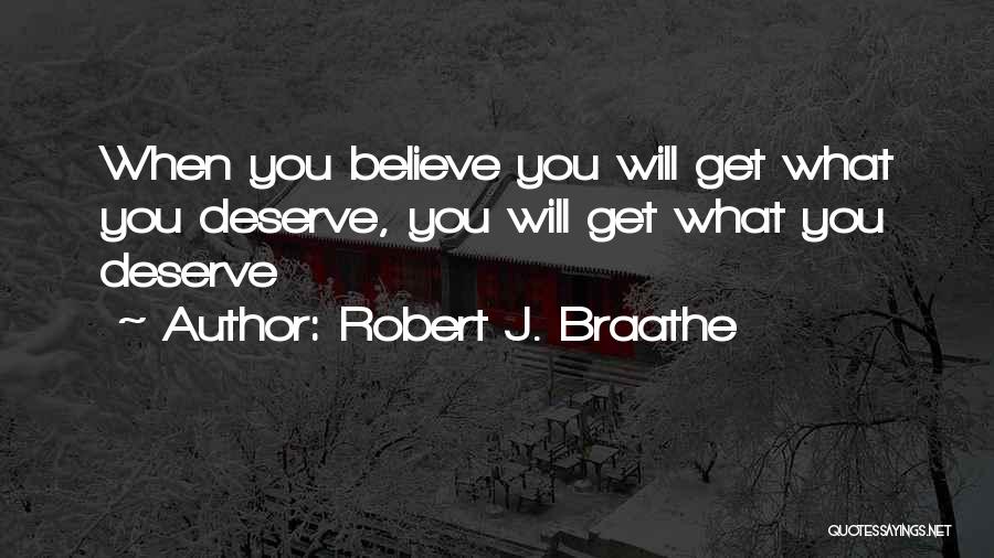 Robert J. Braathe Quotes: When You Believe You Will Get What You Deserve, You Will Get What You Deserve