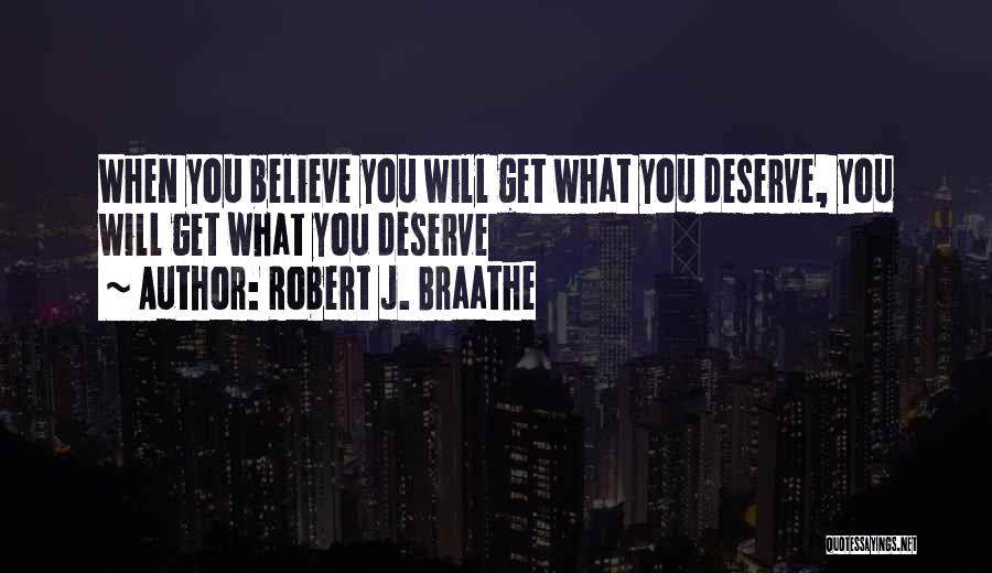 Robert J. Braathe Quotes: When You Believe You Will Get What You Deserve, You Will Get What You Deserve