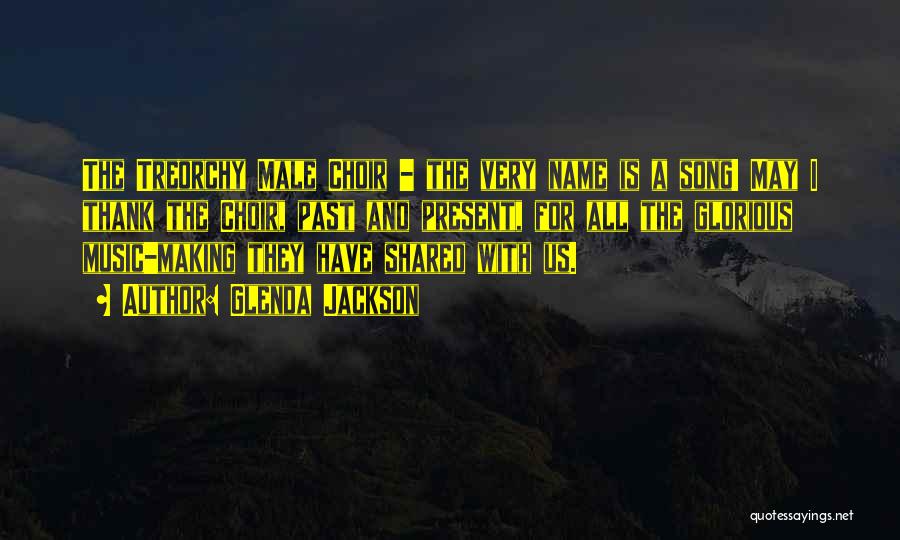 Glenda Jackson Quotes: The Treorchy Male Choir - The Very Name Is A Song! May I Thank The Choir, Past And Present, For