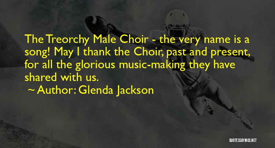 Glenda Jackson Quotes: The Treorchy Male Choir - The Very Name Is A Song! May I Thank The Choir, Past And Present, For