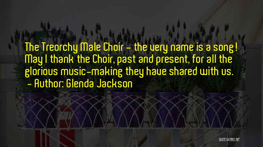 Glenda Jackson Quotes: The Treorchy Male Choir - The Very Name Is A Song! May I Thank The Choir, Past And Present, For