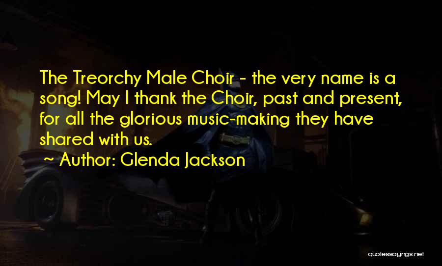 Glenda Jackson Quotes: The Treorchy Male Choir - The Very Name Is A Song! May I Thank The Choir, Past And Present, For