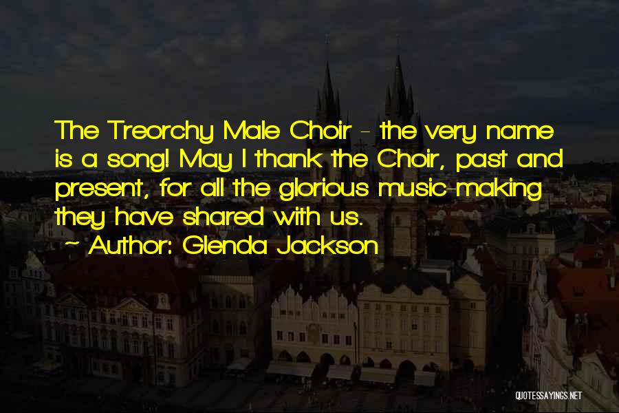 Glenda Jackson Quotes: The Treorchy Male Choir - The Very Name Is A Song! May I Thank The Choir, Past And Present, For