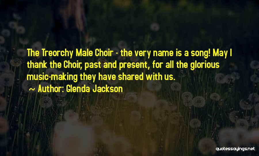 Glenda Jackson Quotes: The Treorchy Male Choir - The Very Name Is A Song! May I Thank The Choir, Past And Present, For