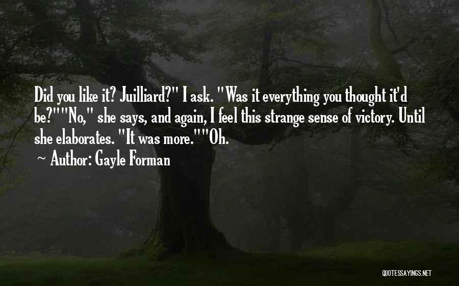 Gayle Forman Quotes: Did You Like It? Juilliard? I Ask. Was It Everything You Thought It'd Be?no, She Says, And Again, I Feel