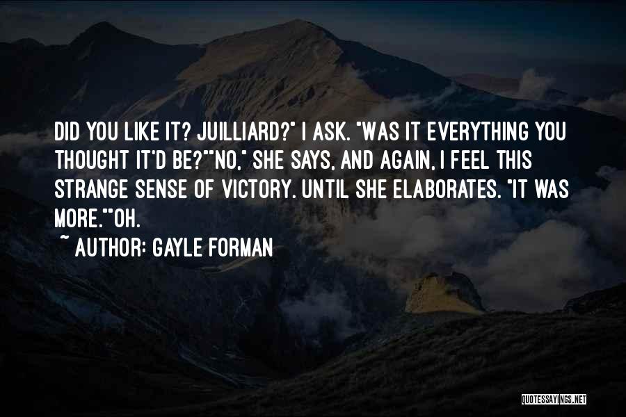 Gayle Forman Quotes: Did You Like It? Juilliard? I Ask. Was It Everything You Thought It'd Be?no, She Says, And Again, I Feel