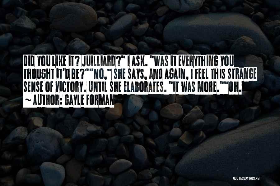 Gayle Forman Quotes: Did You Like It? Juilliard? I Ask. Was It Everything You Thought It'd Be?no, She Says, And Again, I Feel