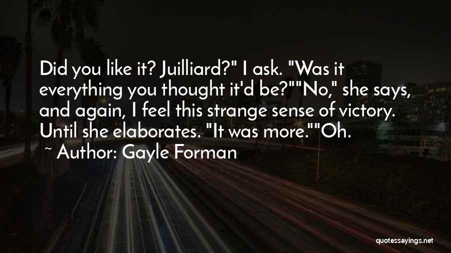 Gayle Forman Quotes: Did You Like It? Juilliard? I Ask. Was It Everything You Thought It'd Be?no, She Says, And Again, I Feel