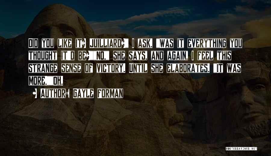 Gayle Forman Quotes: Did You Like It? Juilliard? I Ask. Was It Everything You Thought It'd Be?no, She Says, And Again, I Feel