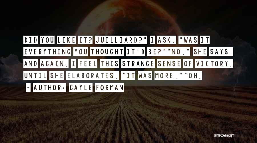 Gayle Forman Quotes: Did You Like It? Juilliard? I Ask. Was It Everything You Thought It'd Be?no, She Says, And Again, I Feel