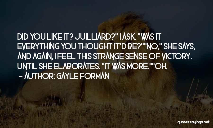 Gayle Forman Quotes: Did You Like It? Juilliard? I Ask. Was It Everything You Thought It'd Be?no, She Says, And Again, I Feel