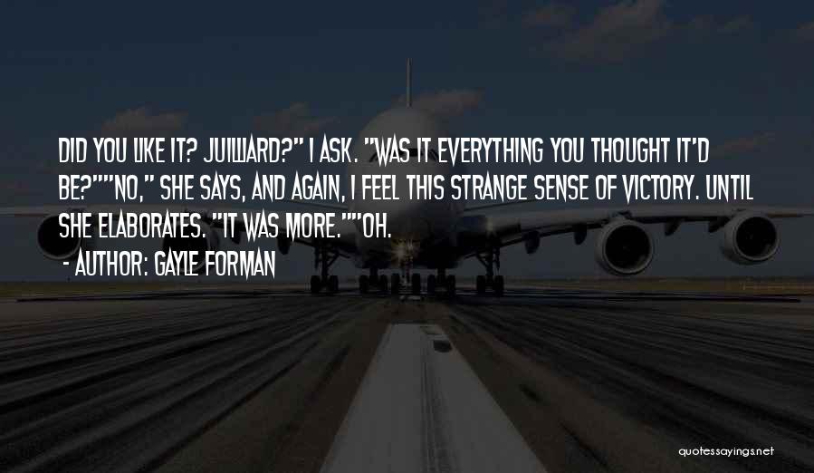 Gayle Forman Quotes: Did You Like It? Juilliard? I Ask. Was It Everything You Thought It'd Be?no, She Says, And Again, I Feel