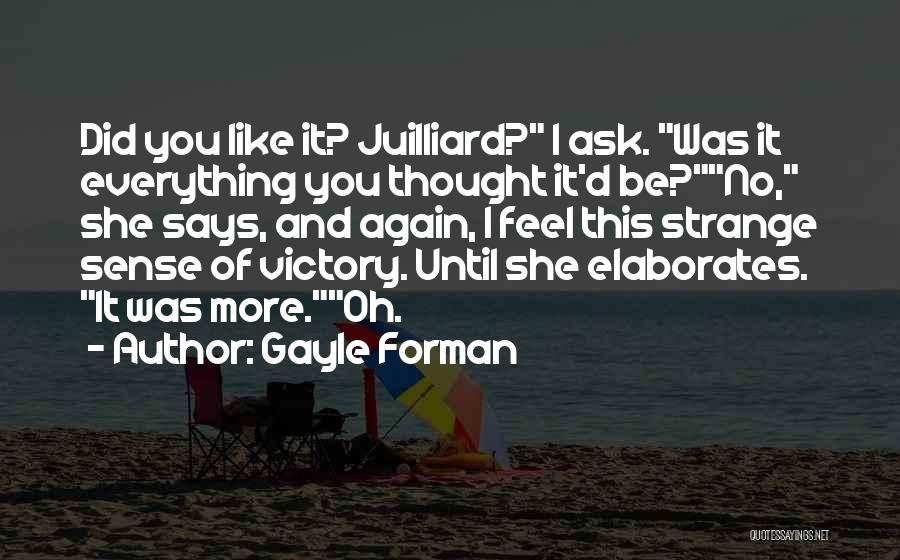 Gayle Forman Quotes: Did You Like It? Juilliard? I Ask. Was It Everything You Thought It'd Be?no, She Says, And Again, I Feel