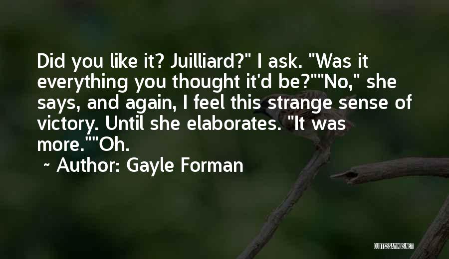 Gayle Forman Quotes: Did You Like It? Juilliard? I Ask. Was It Everything You Thought It'd Be?no, She Says, And Again, I Feel