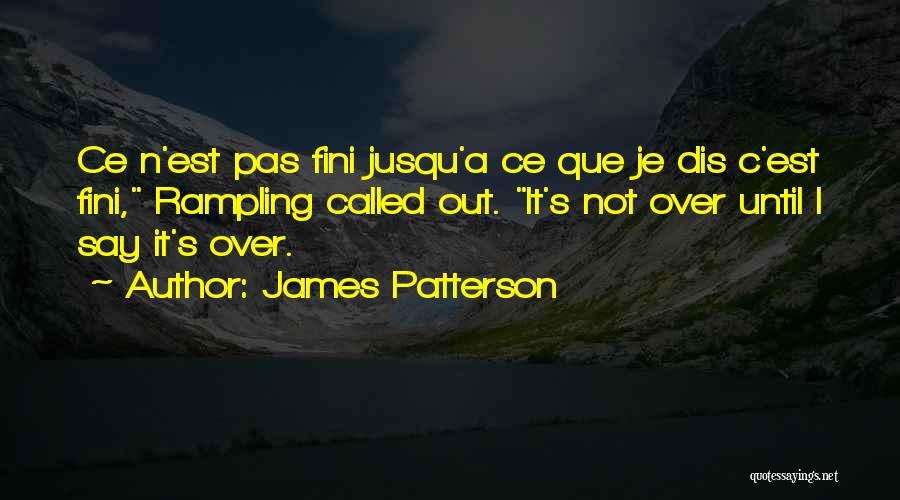 James Patterson Quotes: Ce N'est Pas Fini Jusqu'a Ce Que Je Dis C'est Fini, Rampling Called Out. It's Not Over Until I Say