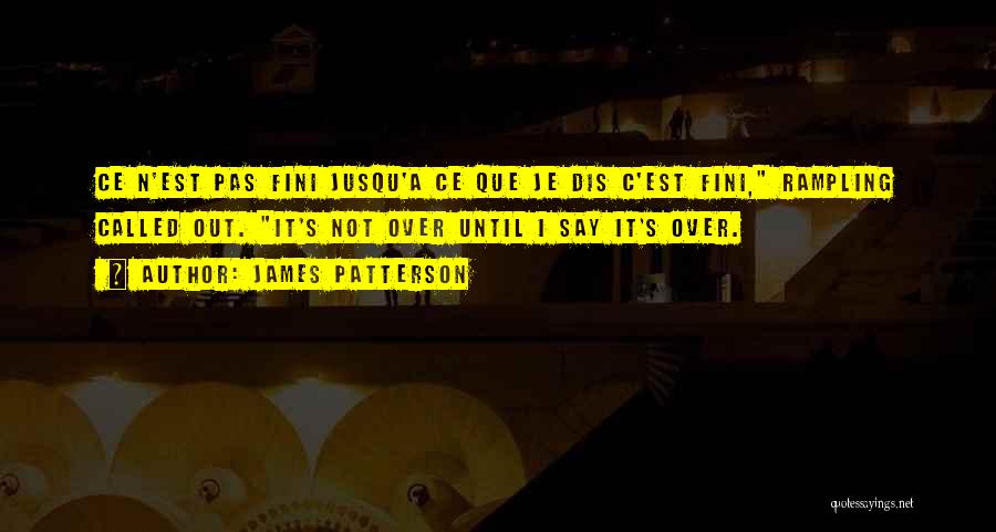 James Patterson Quotes: Ce N'est Pas Fini Jusqu'a Ce Que Je Dis C'est Fini, Rampling Called Out. It's Not Over Until I Say