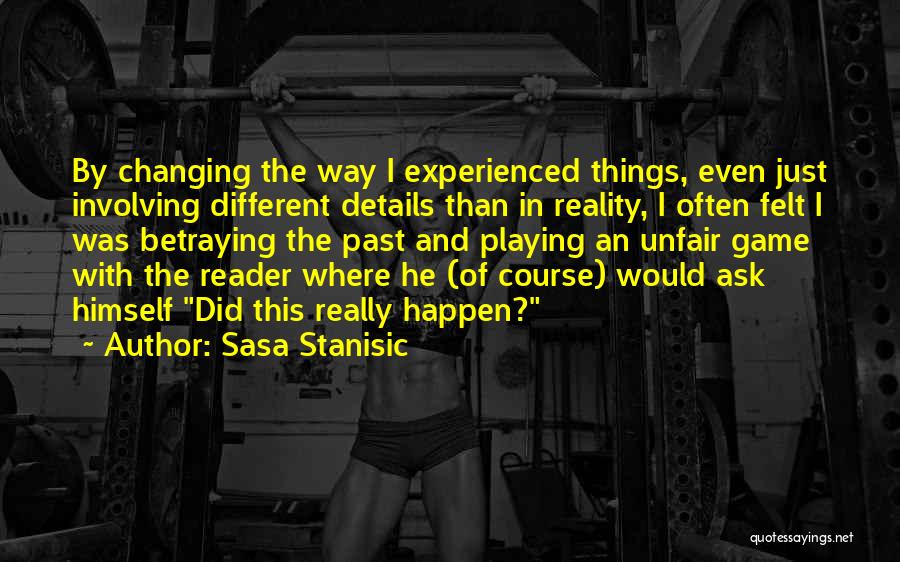 Sasa Stanisic Quotes: By Changing The Way I Experienced Things, Even Just Involving Different Details Than In Reality, I Often Felt I Was