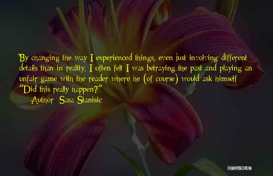 Sasa Stanisic Quotes: By Changing The Way I Experienced Things, Even Just Involving Different Details Than In Reality, I Often Felt I Was