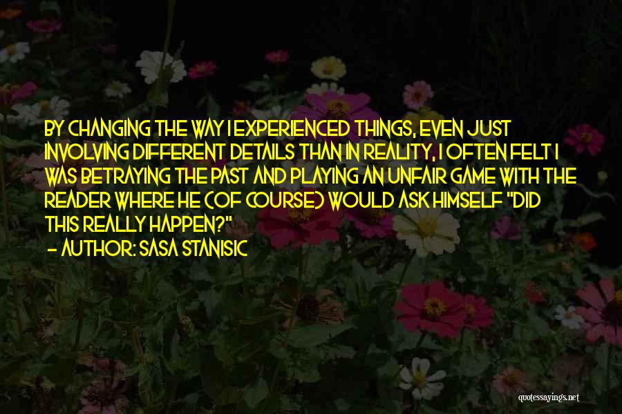 Sasa Stanisic Quotes: By Changing The Way I Experienced Things, Even Just Involving Different Details Than In Reality, I Often Felt I Was