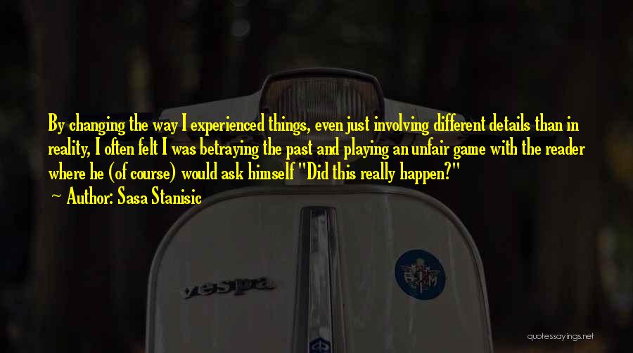 Sasa Stanisic Quotes: By Changing The Way I Experienced Things, Even Just Involving Different Details Than In Reality, I Often Felt I Was