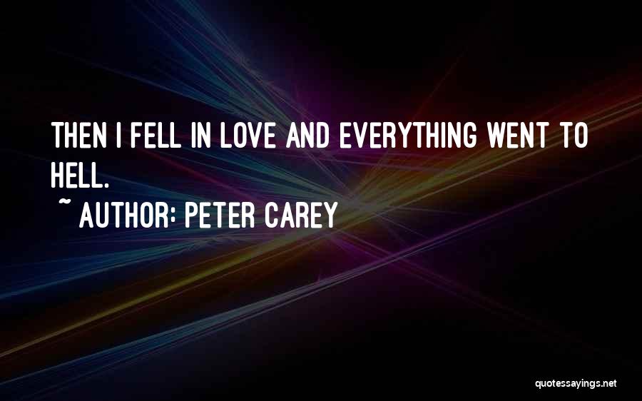 Peter Carey Quotes: Then I Fell In Love And Everything Went To Hell.