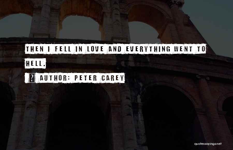 Peter Carey Quotes: Then I Fell In Love And Everything Went To Hell.