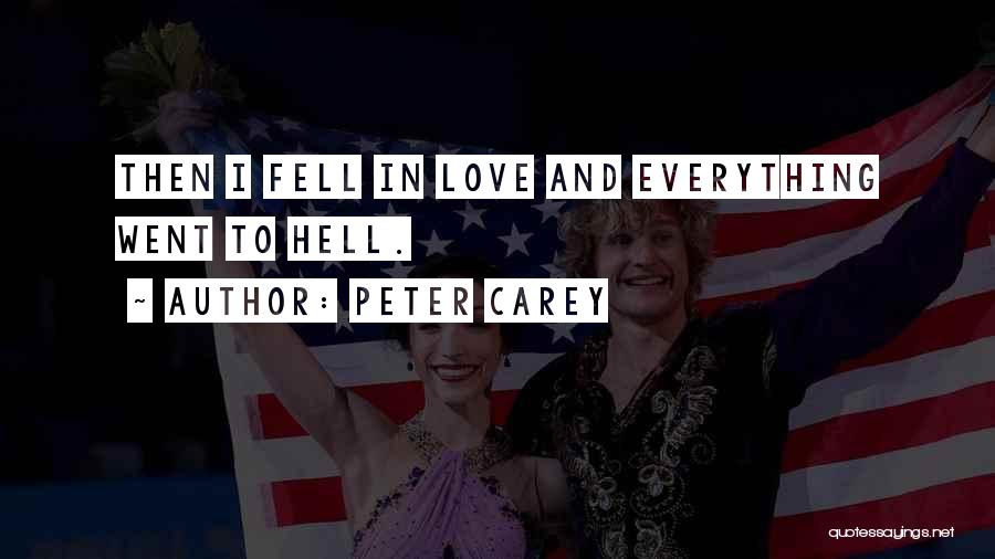 Peter Carey Quotes: Then I Fell In Love And Everything Went To Hell.