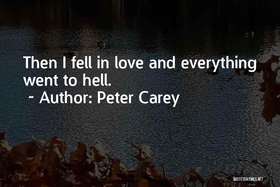 Peter Carey Quotes: Then I Fell In Love And Everything Went To Hell.