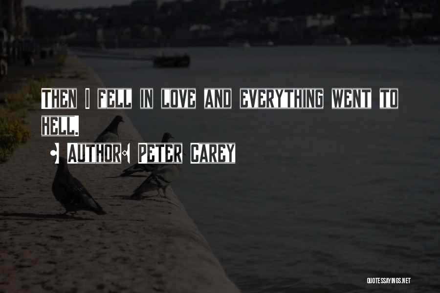 Peter Carey Quotes: Then I Fell In Love And Everything Went To Hell.