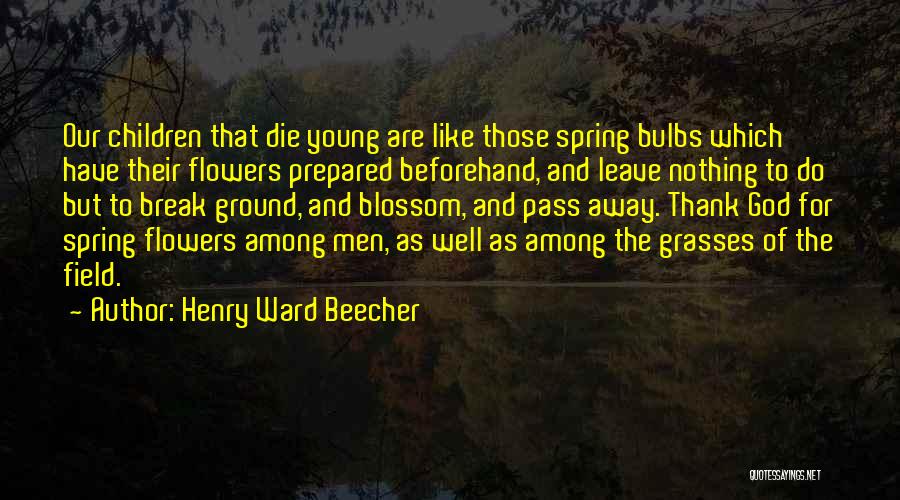 Henry Ward Beecher Quotes: Our Children That Die Young Are Like Those Spring Bulbs Which Have Their Flowers Prepared Beforehand, And Leave Nothing To