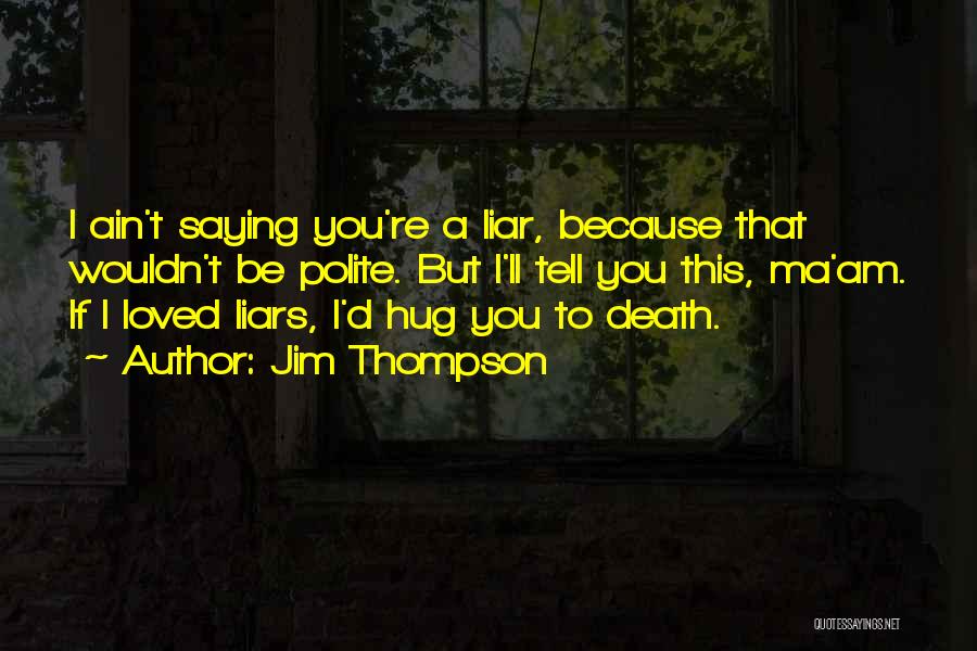 Jim Thompson Quotes: I Ain't Saying You're A Liar, Because That Wouldn't Be Polite. But I'll Tell You This, Ma'am. If I Loved