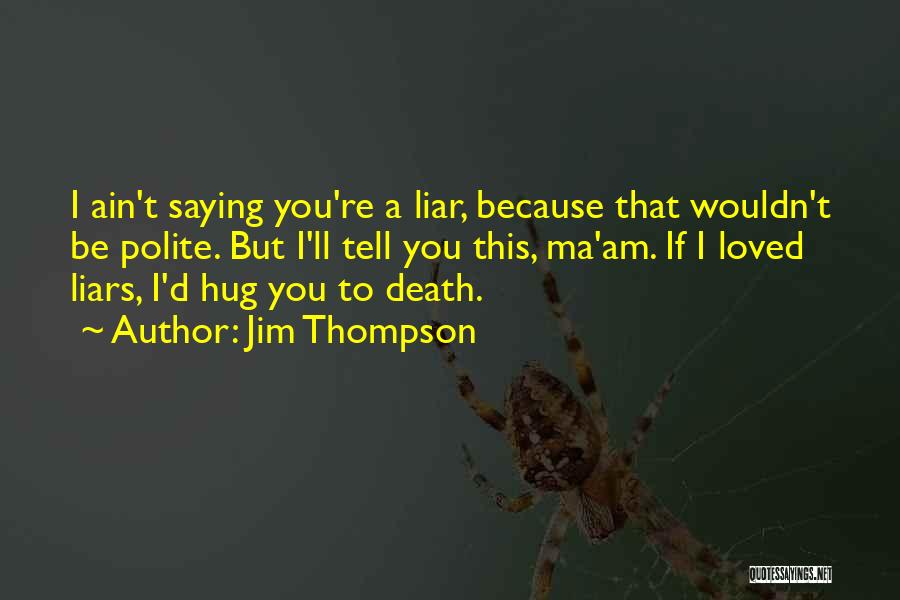 Jim Thompson Quotes: I Ain't Saying You're A Liar, Because That Wouldn't Be Polite. But I'll Tell You This, Ma'am. If I Loved