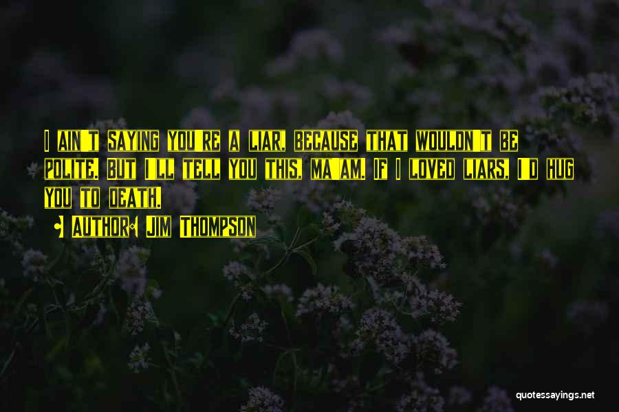 Jim Thompson Quotes: I Ain't Saying You're A Liar, Because That Wouldn't Be Polite. But I'll Tell You This, Ma'am. If I Loved