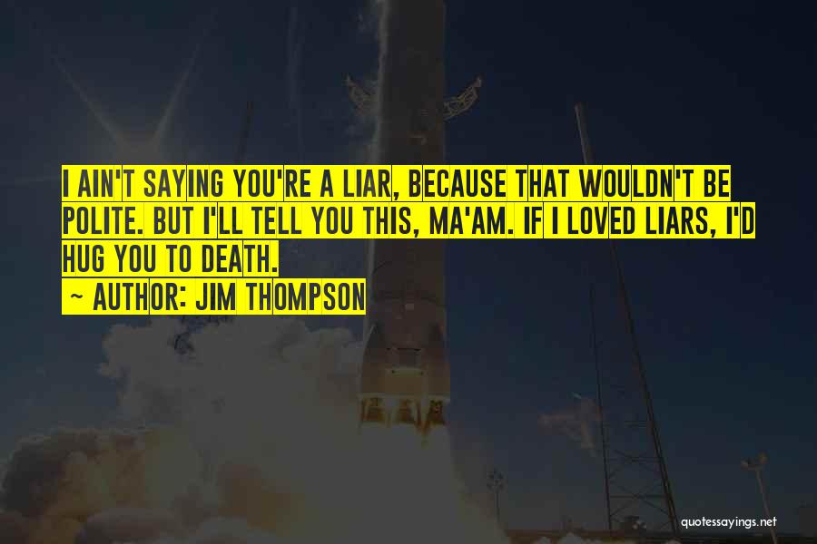 Jim Thompson Quotes: I Ain't Saying You're A Liar, Because That Wouldn't Be Polite. But I'll Tell You This, Ma'am. If I Loved