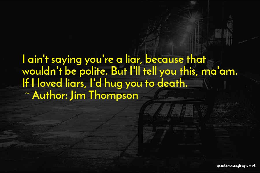 Jim Thompson Quotes: I Ain't Saying You're A Liar, Because That Wouldn't Be Polite. But I'll Tell You This, Ma'am. If I Loved