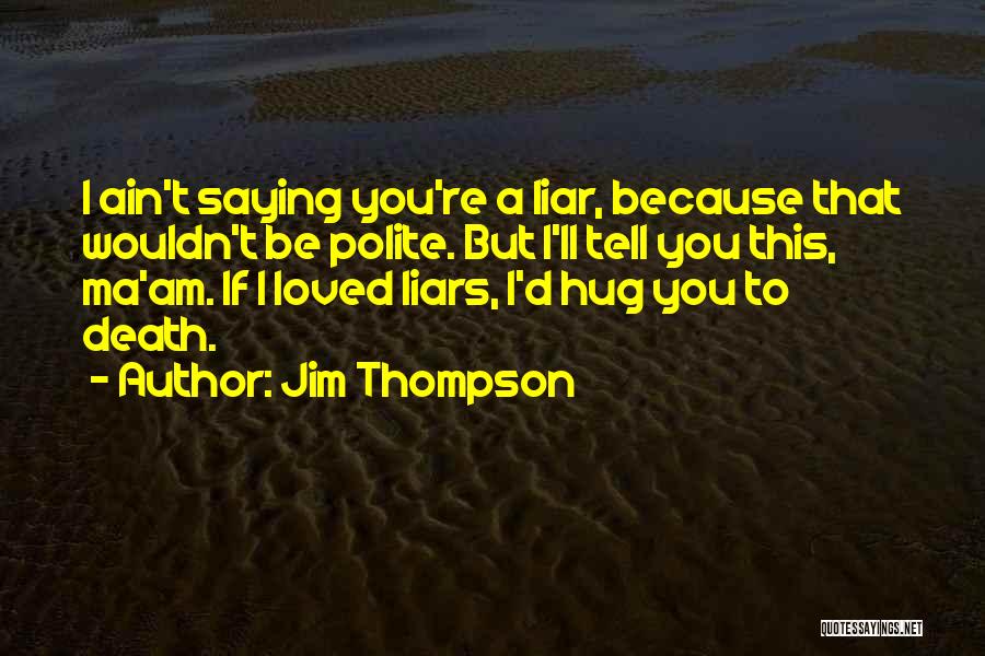 Jim Thompson Quotes: I Ain't Saying You're A Liar, Because That Wouldn't Be Polite. But I'll Tell You This, Ma'am. If I Loved