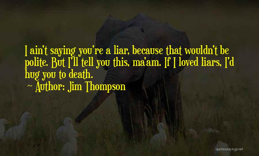 Jim Thompson Quotes: I Ain't Saying You're A Liar, Because That Wouldn't Be Polite. But I'll Tell You This, Ma'am. If I Loved