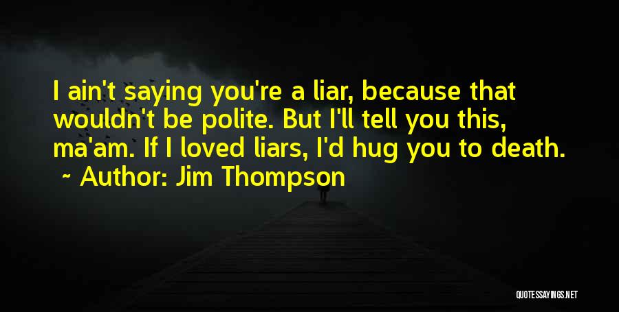 Jim Thompson Quotes: I Ain't Saying You're A Liar, Because That Wouldn't Be Polite. But I'll Tell You This, Ma'am. If I Loved
