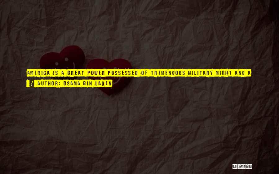 Osama Bin Laden Quotes: America Is A Great Power Possessed Of Tremendous Military Might And A Wide-ranging Economy, But All This Is Built On