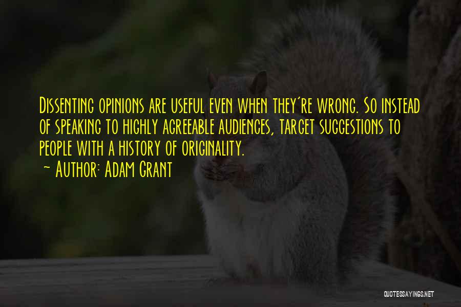 Adam Grant Quotes: Dissenting Opinions Are Useful Even When They're Wrong. So Instead Of Speaking To Highly Agreeable Audiences, Target Suggestions To People