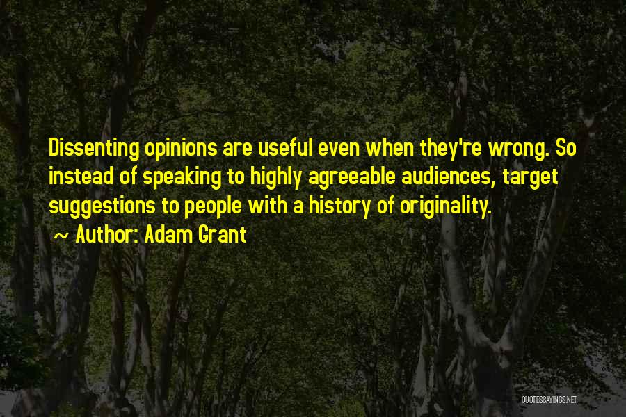 Adam Grant Quotes: Dissenting Opinions Are Useful Even When They're Wrong. So Instead Of Speaking To Highly Agreeable Audiences, Target Suggestions To People