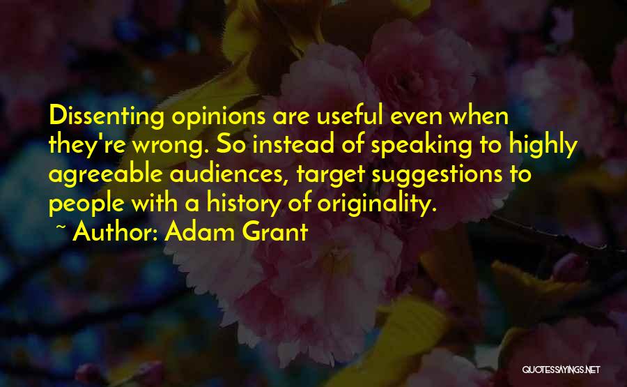 Adam Grant Quotes: Dissenting Opinions Are Useful Even When They're Wrong. So Instead Of Speaking To Highly Agreeable Audiences, Target Suggestions To People